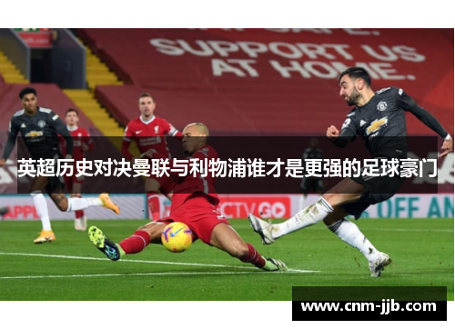 英超历史对决曼联与利物浦谁才是更强的足球豪门 英超历史对决曼联与利物浦谁才是更强的足球豪门