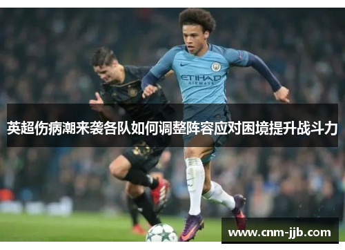 英超伤病潮来袭各队如何调整阵容应对困境提升战斗力 英超伤病潮来袭各队如何调整阵容应对困境提升战斗力
