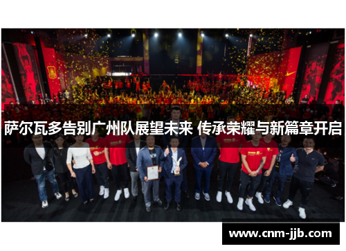 萨尔瓦多告别广州队展望未来 传承荣耀与新篇章开启 萨尔瓦多告别广州队展望未来 传承荣耀与新篇章开启