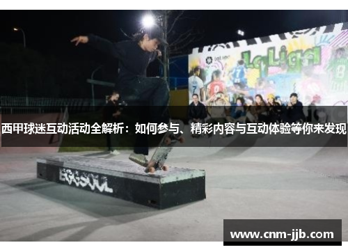 西甲球迷互动活动全解析:如何参与、精彩内容与互动体验等你来发现 西甲球迷互动活动全解析:如何参与、精彩内容与互动体验等你来发现