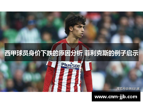 西甲球员身价下跌的原因分析 菲利克斯的例子启示 西甲球员身价下跌的原因分析 菲利克斯的例子启示