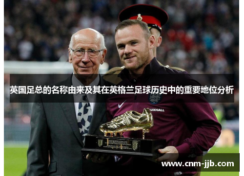 英国足总的名称由来及其在英格兰足球历史中的重要地位分析 英国足总的名称由来及其在英格兰足球历史中的重要地位分析