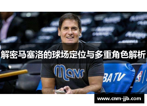 解密马塞洛的球场定位与多重角色解析 解密马塞洛的球场定位与多重角色解析