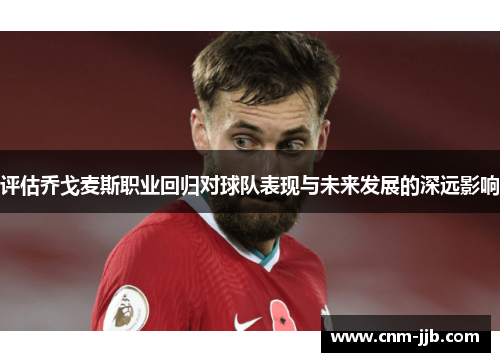 评估乔戈麦斯职业回归对球队表现与未来发展的深远影响 评估乔戈麦斯职业回归对球队表现与未来发展的深远影响