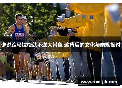 谁说跑马拉松就不送大带鱼 这背后的文化与幽默探讨 谁说跑马拉松就不送大带鱼 这背后的文化与幽默探讨