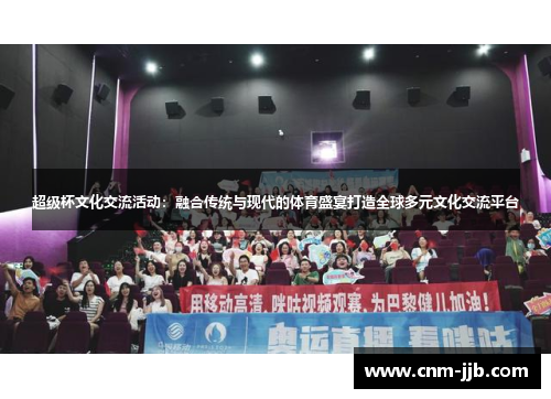 超级杯文化交流活动:融合传统与现代的体育盛宴打造全球多元文化交流平台 超级杯文化交流活动:融合传统与现代的体育盛宴打造全球多元文化交流平台