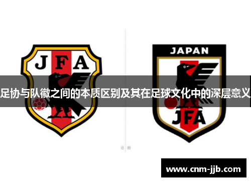 足协与队徽之间的本质区别及其在足球文化中的深层意义