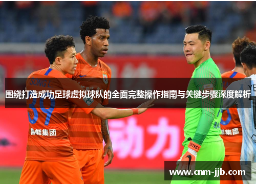 围绕打造成功足球虚拟球队的全面完整操作指南与关键步骤深度解析