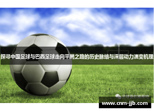 探寻中国足球与巴西足球走向平局之路的历史脉络与深层动力演变机理