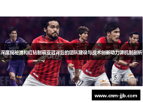 深度揭秘浦和红钻制霸亚冠背后的团队建设与战术创新动力源机制剖析