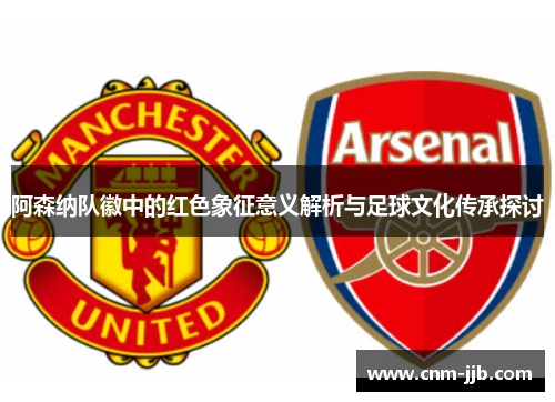 阿森纳队徽中的红色象征意义解析与足球文化传承探讨