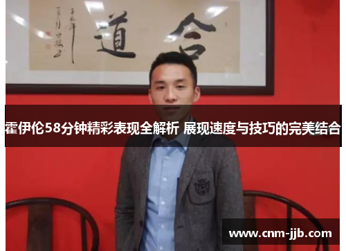 霍伊伦58分钟精彩表现全解析 展现速度与技巧的完美结合 霍伊伦58分钟精彩表现全解析 展现速度与技巧的完美结合