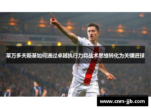 莱万多夫斯基如何通过卓越执行力将战术思维转化为关键进球