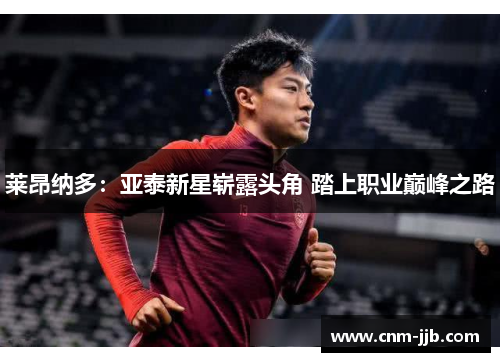 莱昂纳多：亚泰新星崭露头角 踏上职业巅峰之路