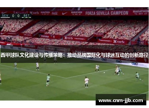 西甲球队文化建设与传播策略：推动品牌国际化与球迷互动的创新路径