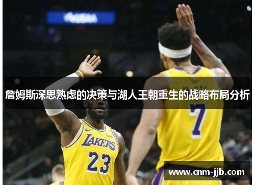 詹姆斯深思熟虑的决策与湖人王朝重生的战略布局分析