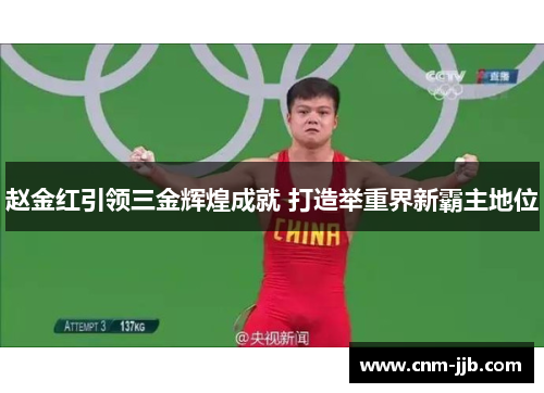 赵金红引领三金辉煌成就 打造举重界新霸主地位 赵金红引领三金辉煌成就 打造举重界新霸主地位