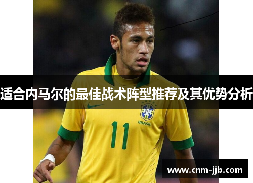 适合内马尔的最佳战术阵型推荐及其优势分析