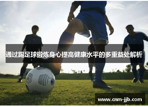 通过踢足球锻炼身心提高健康水平的多重益处解析