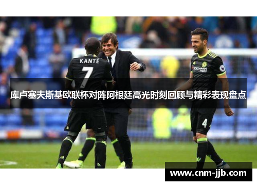 库卢塞夫斯基欧联杯对阵阿根廷高光时刻回顾与精彩表现盘点 库卢塞夫斯基欧联杯对阵阿根廷高光时刻回顾与精彩表现盘点