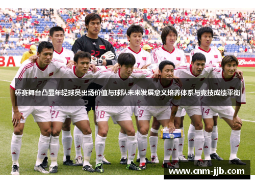 杯赛舞台凸显年轻球员出场价值与球队未来发展意义培养体系与竞技成绩平衡