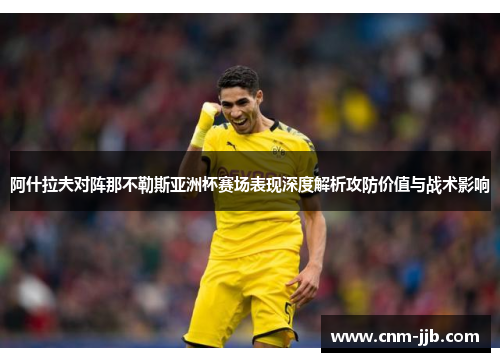 阿什拉夫对阵那不勒斯亚洲杯赛场表现深度解析攻防价值与战术影响