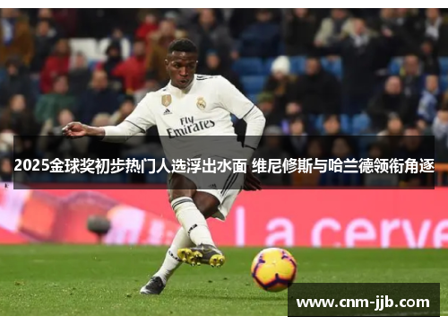 2025金球奖初步热门人选浮出水面 维尼修斯与哈兰德领衔角逐