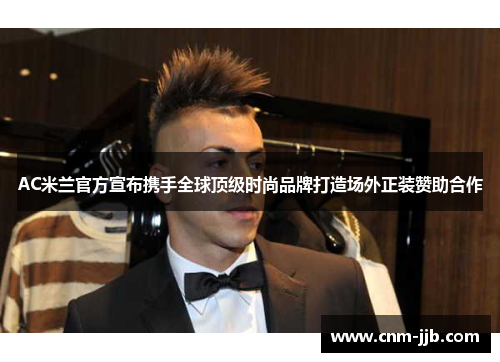 AC米兰官方宣布携手全球顶级时尚品牌打造场外正装赞助合作