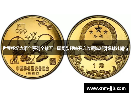 世界杯纪念币全系列全球五十国同步预售开启收藏热潮引爆球迷期待