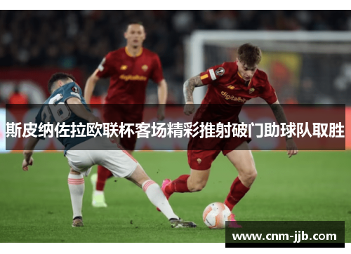 斯皮纳佐拉欧联杯客场精彩推射破门助球队取胜 斯皮纳佐拉欧联杯客场精彩推射破门助球队取胜