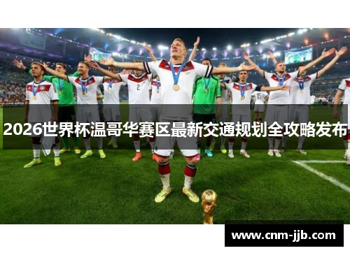 2026世界杯温哥华赛区最新交通规划全攻略发布 2026世界杯温哥华赛区最新交通规划全攻略发布