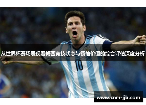 从世界杯赛场表现看梅西竞技状态与领袖价值的综合评估深度分析 从世界杯赛场表现看梅西竞技状态与领袖价值的综合评估深度分析