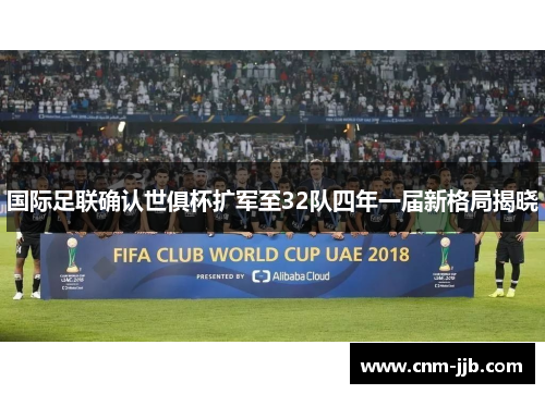 国际足联确认世俱杯扩军至32队四年一届新格局揭晓 国际足联确认世俱杯扩军至32队四年一届新格局揭晓