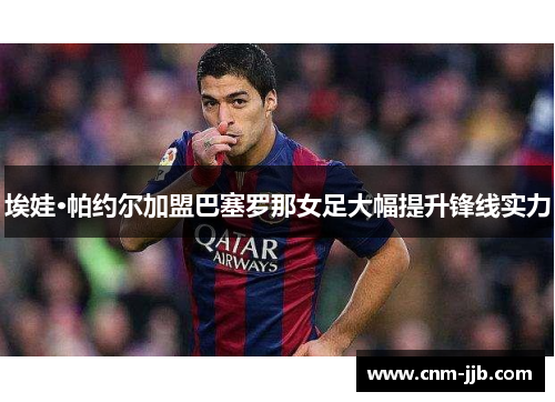 埃娃·帕约尔加盟巴塞罗那女足大幅提升锋线实力 埃娃·帕约尔加盟巴塞罗那女足大幅提升锋线实力